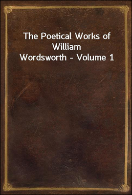 The Poetical Works of William Wordsworth - Volume 1