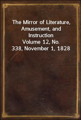 The Mirror of Literature, Amusement, and Instruction
Volume 12, No. 338, November 1, 1828