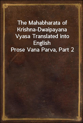 The Mahabharata of Krishna-Dwaipayana Vyasa Translated into English Prose 
Vana Parva, Part 2
