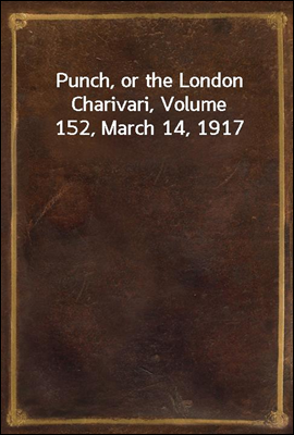 Punch, or the London Charivari, Volume 152, March 14, 1917