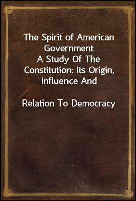 The Spirit of American Government
A Study Of The Constitution