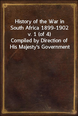 History of the War in South Africa 1899-1902 v. 1 (of 4)
Compiled by Direction of His Majesty's Government