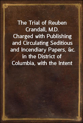 The Trial of Reuben Crandall, M.D.
Charged with Publishing and Circulating Seditious and Incendiary Papers, &c. in the District of Columbia, with the Intent of Exciting Servile Insurrection. Carefull