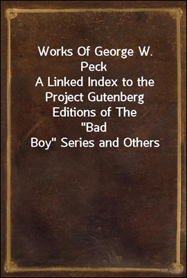 Works Of George W. Peck
A Linked Index to the Project Gutenberg Editions of The
