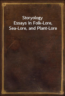Storyology
Essays in Folk-Lore, Sea-Lore, and Plant-Lore