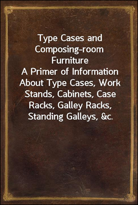 Type Cases and Composing-room Furniture
A Primer of Information About Type Cases, Work Stands, Cabinets, Case Racks, Galley Racks, Standing Galleys, &c.