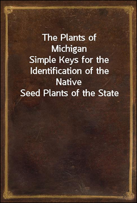The Plants of Michigan
Simple Keys for the Identification of the Native Seed Plants of the State