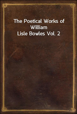 The Poetical Works of William Lisle Bowles Vol. 2