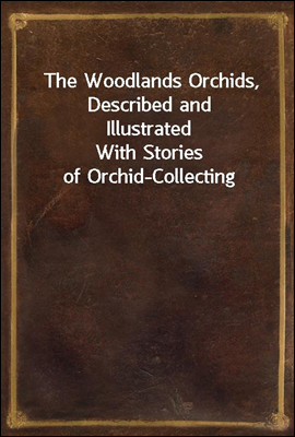 The Woodlands Orchids, Described and Illustrated
With Stories of Orchid-Collecting