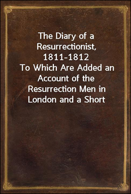 The Diary of a Resurrectionist, 1811-1812
To Which Are Added an Account of the Resurrection Men in London and a Short History of the Passing of the Anatomy Act