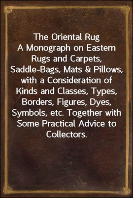 The Oriental Rug
A Monograph on Eastern Rugs and Carpets, Saddle-Bags, Mats & Pillows, with a Consideration of Kinds and Classes, Types, Borders, Figures, Dyes, Symbols, etc. Together with Some Pract