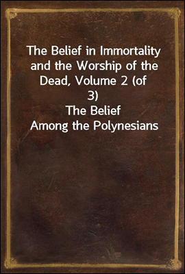 The Belief in Immortality and the Worship of the Dead, Volume 2 (of 3)
The Belief Among the Polynesians