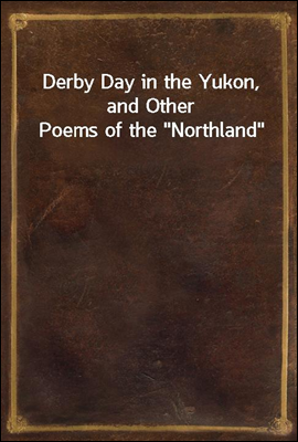 Derby Day in the Yukon, and Other Poems of the 