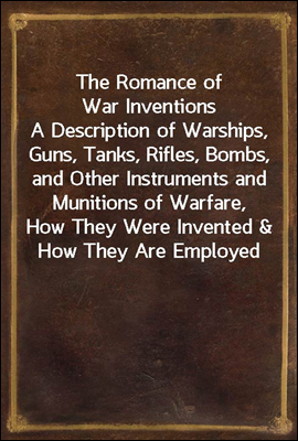 The Romance of War Inventions
A Description of Warships, Guns, Tanks, Rifles, Bombs, and Other Instruments and Munitions of Warfare, How They Were Invented & How They Are Employed