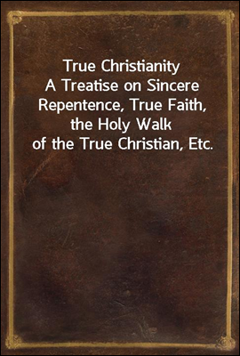 True Christianity
A Treatise ...