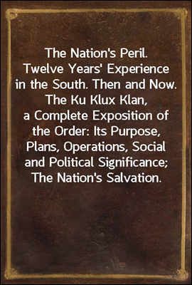 The Nation's Peril.
Twelve Years' Experience in the South. Then and Now. The Ku Klux Klan, a Complete Exposition of the Order