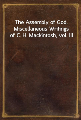 The Assembly of God. Miscellaneous Writings of C. H. Mackintosh, vol. III