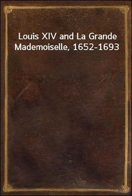 Louis XIV and La Grande Mademoiselle, 1652-1693