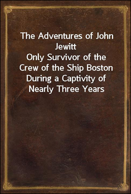 The Adventures of John Jewitt
Only Survivor of the Crew of the Ship Boston During a Captivity of Nearly Three Years Among the Indians of Nootka Sound in Vancouver Island