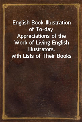 English Book-Illustration of To-day
Appreciations of the Work of Living English Illustrators, with Lists of Their Books