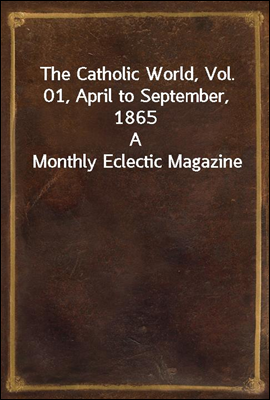 The Catholic World, Vol. 01, April to September, 1865
A Monthly Eclectic Magazine
