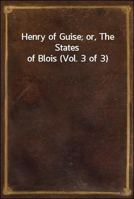 Henry of Guise; or, The States of Blois (Vol. 3 of 3)