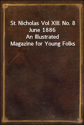 St. Nicholas Vol XIII. No. 8 June 1886
An Illustrated Magazine for Young Folks
