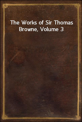 The Works of Sir Thomas Browne...