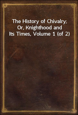The History of Chivalry; Or, Knighthood and Its Times, Volume 1 (of 2)