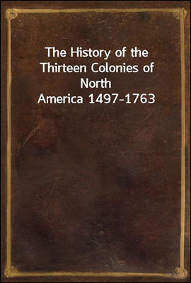 The History of the Thirteen Colonies of North America 1497-1763