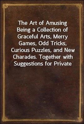 The Art of Amusing
Being a Collection of Graceful Arts, Merry Games, Odd Tricks, Curious Puzzles, and New Charades. Together with Suggestions for Private Theatricals, Tableaux, and All Sorts of Parlo