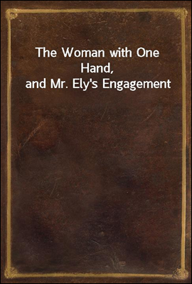 The Woman with One Hand, and Mr. Ely's Engagement