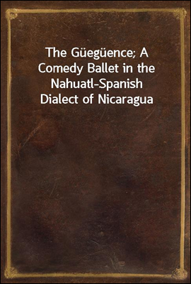 The Gueguence; A Comedy Ballet in the Nahuatl-Spanish Dialect of Nicaragua