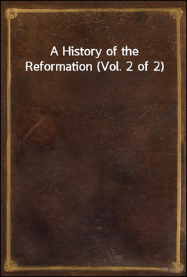 A History of the Reformation (Vol. 2 of 2)
