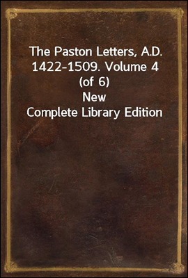 The Paston Letters, A.D. 1422-1509. Volume 4 (of 6)
New Complete Library Edition