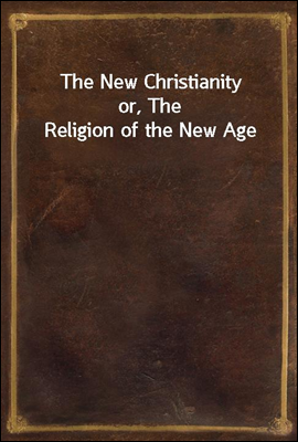 The New Christianity
or, The Religion of the New Age