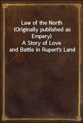 Law of the North (Originally published as Empery)
A Story of Love and Battle in Rupert's Land