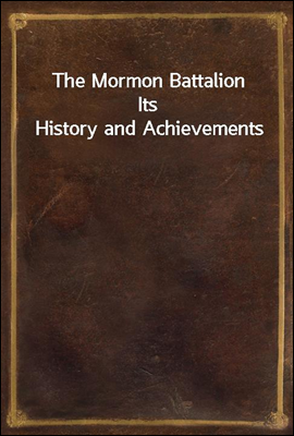 The Mormon Battalion
Its History and Achievements