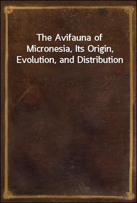 The Avifauna of Micronesia, Its Origin, Evolution, and Distribution