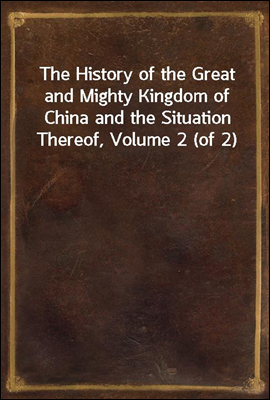 The History of the Great and Mighty Kingdom of China and the Situation Thereof, Volume 2 (of 2)