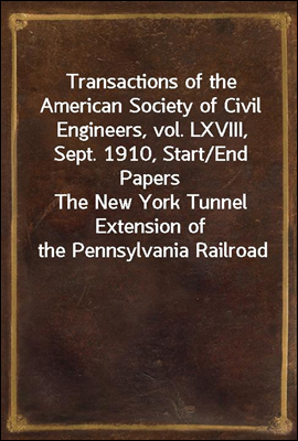 Transactions of the American Society of Civil Engineers, vol. LXVIII, Sept. 1910, Start/End Papers
The New York Tunnel Extension of the Pennsylvania Railroad