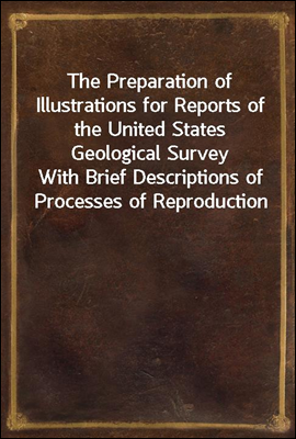 The Preparation of Illustrations for Reports of the United States Geological Survey
With Brief Descriptions of Processes of Reproduction