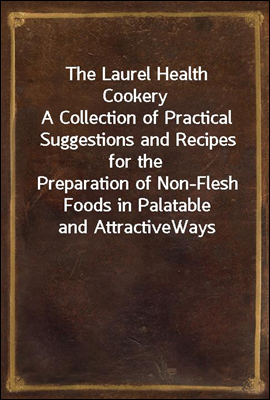 The Laurel Health Cookery
A Collection of Practical Suggestions and Recipes for the
Preparation of Non-Flesh Foods in Palatable and Attractive
Ways
