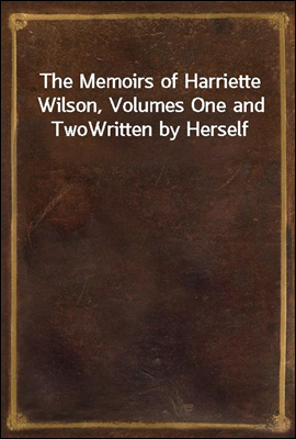 The Memoirs of Harriette Wilson, Volumes One and Two
Written by Herself
