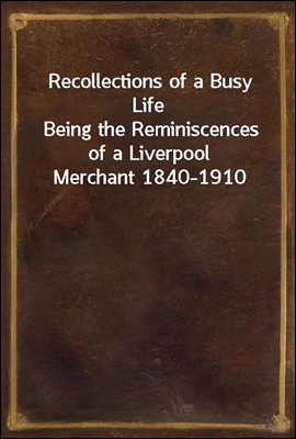 Recollections of a Busy Life
Being the Reminiscences of a Liverpool Merchant 1840-1910