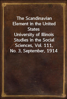 The Scandinavian Element in the United States
University of Illinois Studies in the Social Sciences, Vol. 111, No. 3, September, 1914