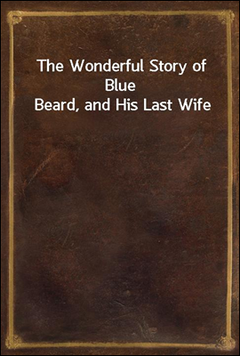 The Wonderful Story of Blue Beard, and His Last Wife
