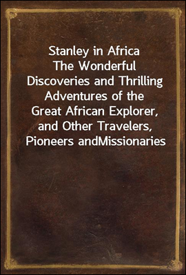 Stanley in Africa
The Wonderful Discoveries and Thrilling Adventures of the
Great African Explorer, and Other Travelers, Pioneers and
Missionaries