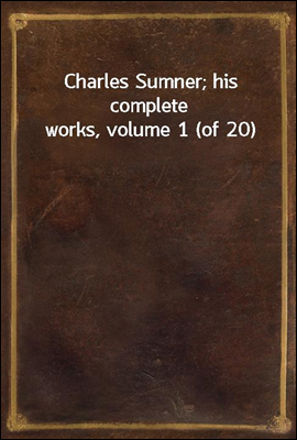 Charles Sumner; his complete works, volume 1 (of 20)