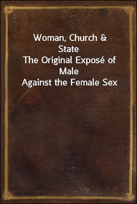 Woman, Church & State
The Original Expose of Male Against the Female Sex